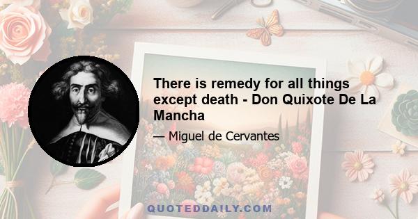 There is remedy for all things except death - Don Quixote De La Mancha