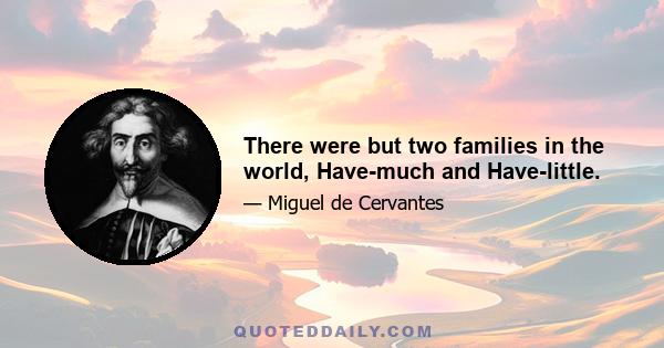 There were but two families in the world, Have-much and Have-little.