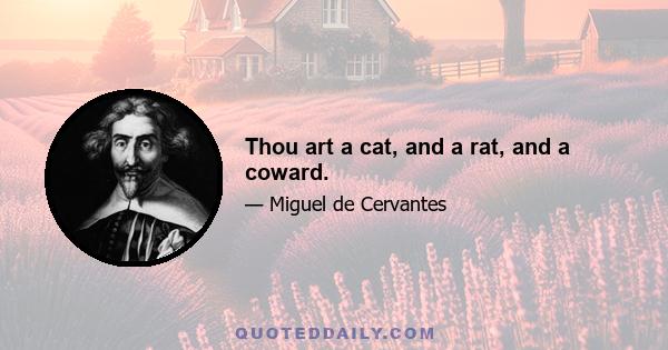 Thou art a cat, and a rat, and a coward.