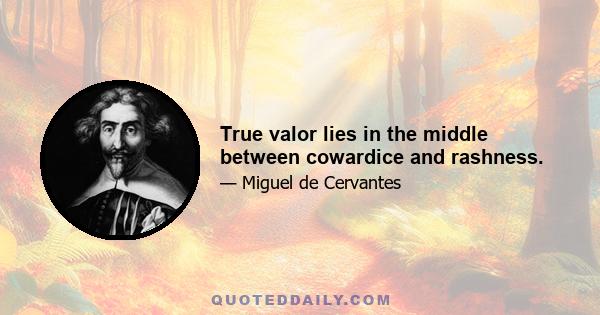 True valor lies in the middle between cowardice and rashness.