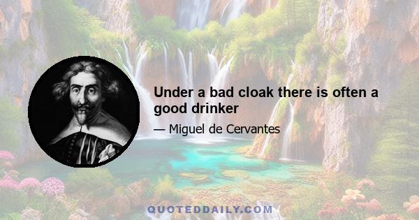 Under a bad cloak there is often a good drinker