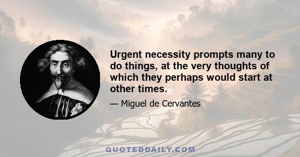 Urgent necessity prompts many to do things, at the very thoughts of which they perhaps would start at other times.