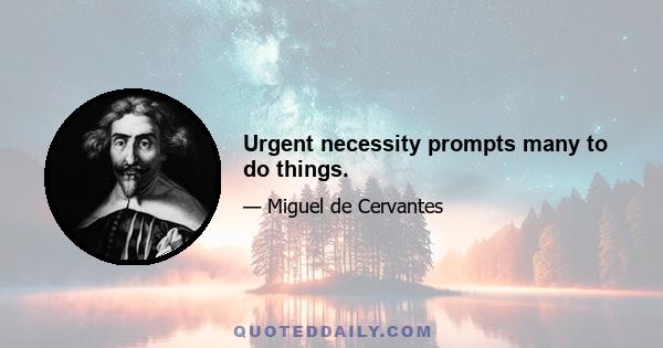 Urgent necessity prompts many to do things.