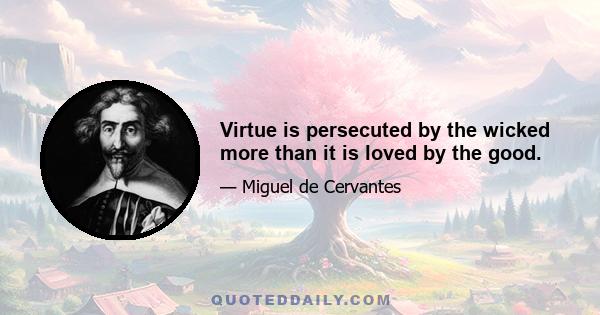 Virtue is persecuted by the wicked more than it is loved by the good.