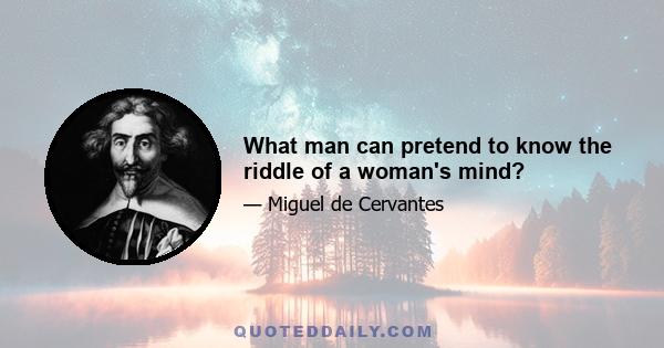 What man can pretend to know the riddle of a woman's mind?