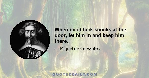 When good luck knocks at the door, let him in and keep him there.