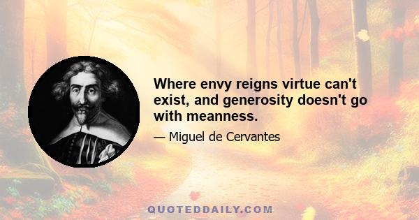 Where envy reigns virtue can't exist, and generosity doesn't go with meanness.