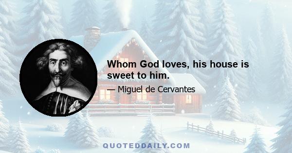 Whom God loves, his house is sweet to him.