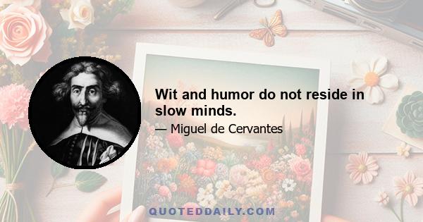 Wit and humor do not reside in slow minds.