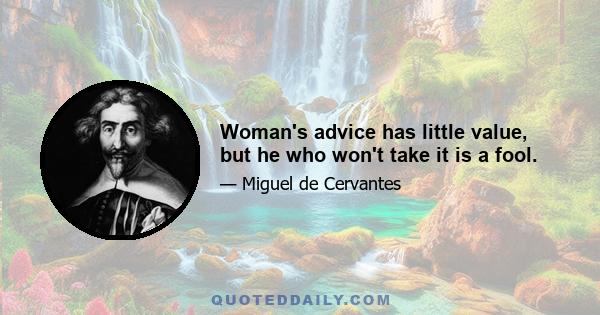 Woman's advice has little value, but he who won't take it is a fool.