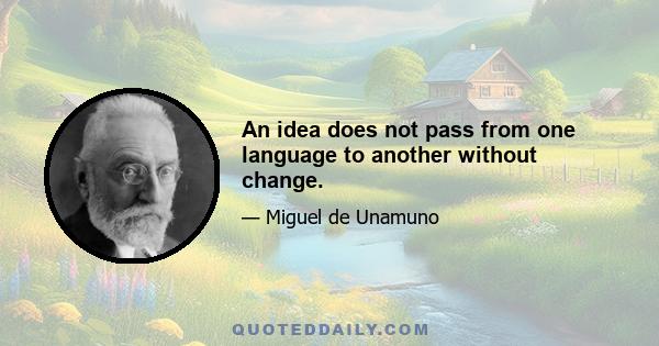 An idea does not pass from one language to another without change.