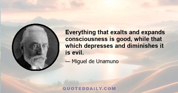 Everything that exalts and expands consciousness is good, while that which depresses and diminishes it is evil.