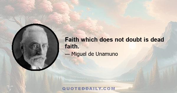 Faith which does not doubt is dead faith.