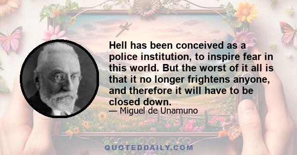 Hell has been conceived as a police institution, to inspire fear in this world. But the worst of it all is that it no longer frightens anyone, and therefore it will have to be closed down.