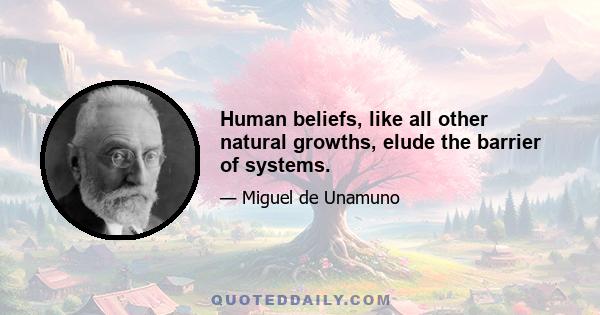 Human beliefs, like all other natural growths, elude the barrier of systems.