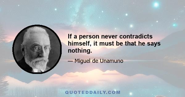 If a person never contradicts himself, it must be that he says nothing.