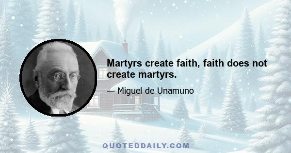 Martyrs create faith, faith does not create martyrs.