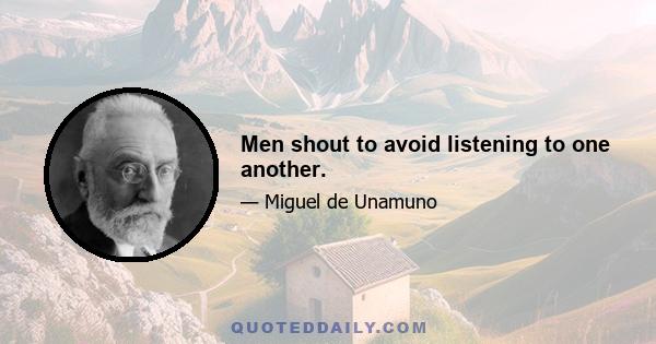 Men shout to avoid listening to one another.