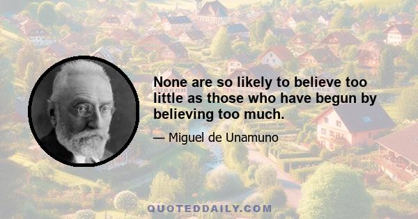 None are so likely to believe too little as those who have begun by believing too much.