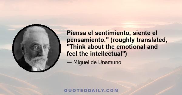 Piensa el sentimiento, siente el pensamiento. (roughly translated, Think about the emotional and feel the intellectual)