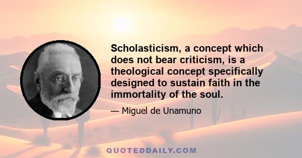 Scholasticism, a concept which does not bear criticism, is a theological concept specifically designed to sustain faith in the immortality of the soul.