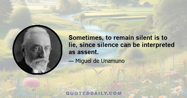 Sometimes, to remain silent is to lie, since silence can be interpreted as assent.