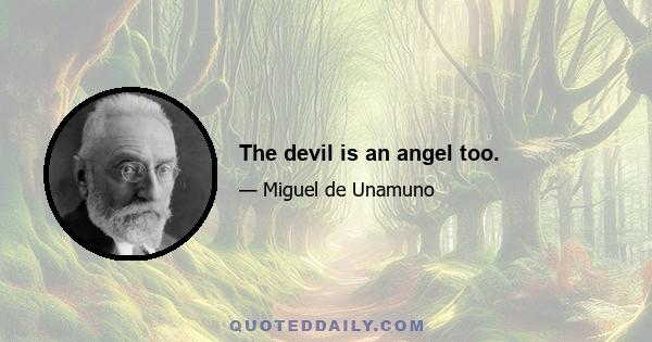 The devil is an angel too.