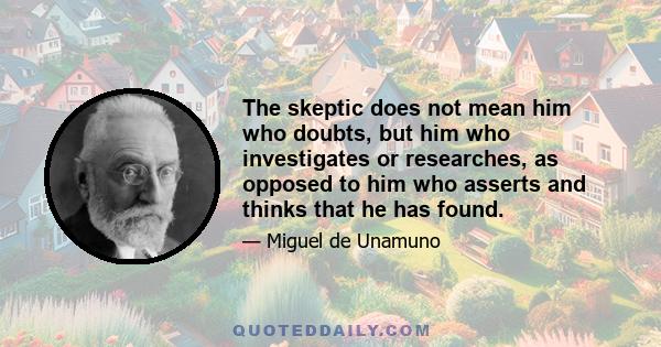 The skeptic does not mean him who doubts, but him who investigates or researches, as opposed to him who asserts and thinks that he has found.