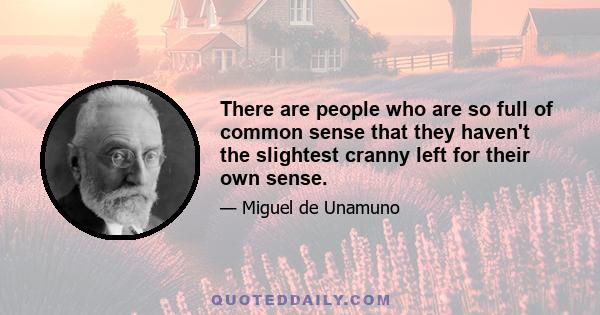 There are people who are so full of common sense that they haven't the slightest cranny left for their own sense.