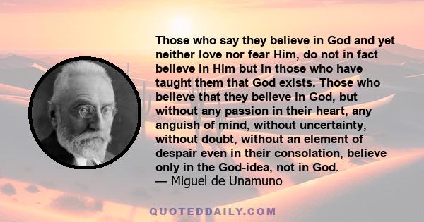 Those who say they believe in God and yet neither love nor fear Him, do not in fact believe in Him but in those who have taught them that God exists. Those who believe that they believe in God, but without any passion