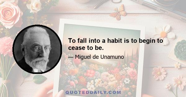 To fall into a habit is to begin to cease to be.