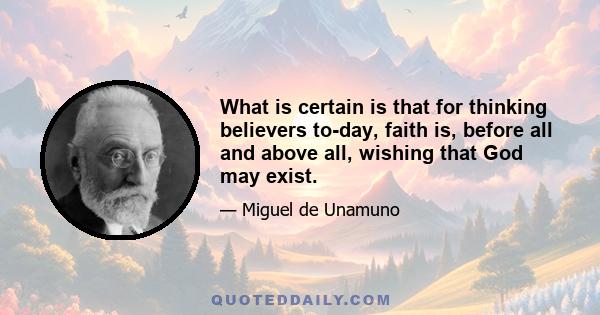 What is certain is that for thinking believers to-day, faith is, before all and above all, wishing that God may exist.