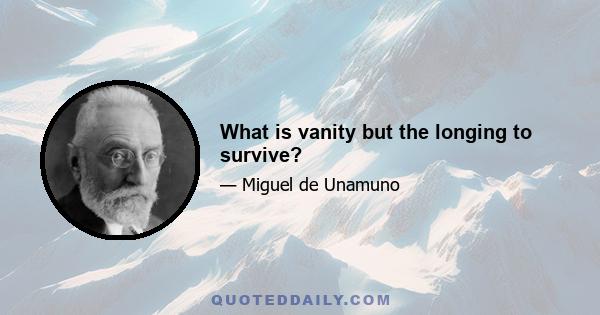 What is vanity but the longing to survive?