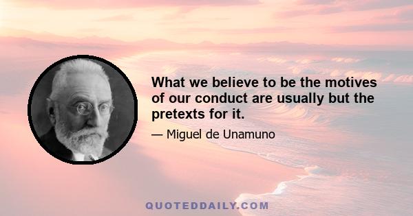 What we believe to be the motives of our conduct are usually but the pretexts for it.