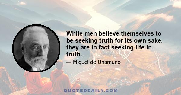 While men believe themselves to be seeking truth for its own sake, they are in fact seeking life in truth.