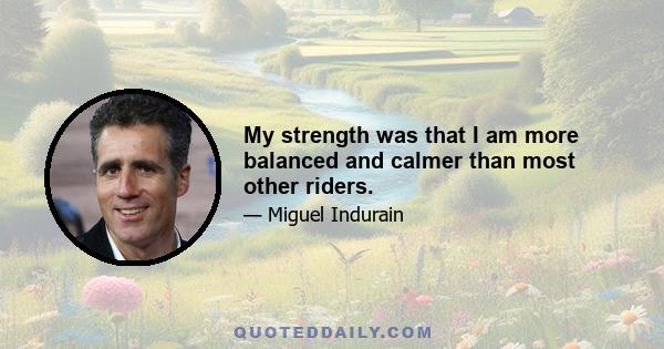 My strength was that I am more balanced and calmer than most other riders.