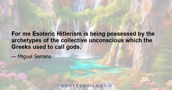 For me Esoteric Hitlerism is being possessed by the archetypes of the collective unconscious which the Greeks used to call gods.