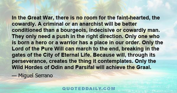 In the Great War, there is no room for the faint-hearted, the cowardly. A criminal or an anarchist will be better conditioned than a bourgeois, indecisive or cowardly man. They only need a push in the right direction.