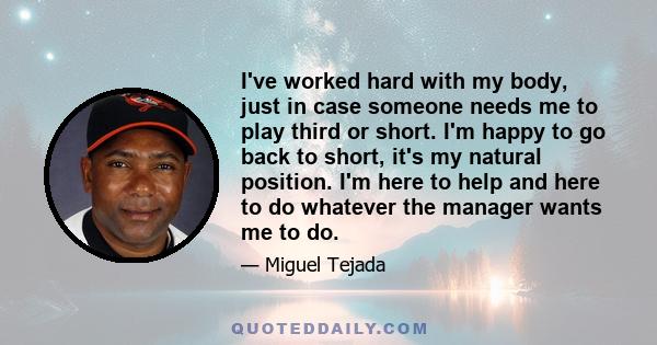 I've worked hard with my body, just in case someone needs me to play third or short. I'm happy to go back to short, it's my natural position. I'm here to help and here to do whatever the manager wants me to do.