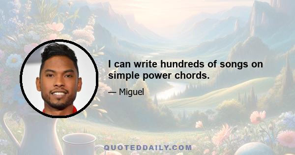 I can write hundreds of songs on simple power chords.