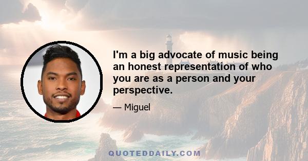 I'm a big advocate of music being an honest representation of who you are as a person and your perspective.