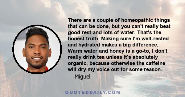 There are a couple of homeopathic things that can be done, but you can't really beat good rest and lots of water. That's the honest truth. Making sure I'm well-rested and hydrated makes a big difference. Warm water and