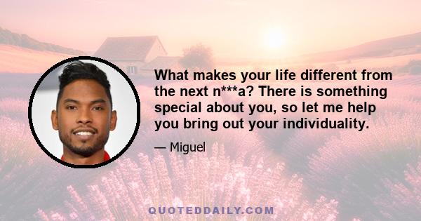 What makes your life different from the next n***a? There is something special about you, so let me help you bring out your individuality.