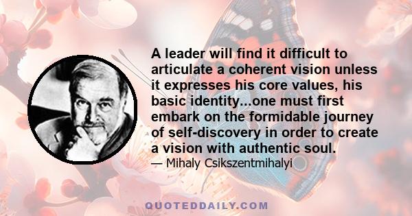 A leader will find it difficult to articulate a coherent vision unless it expresses his core values, his basic identity...one must first embark on the formidable journey of self-discovery in order to create a vision