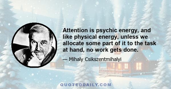 Attention is psychic energy, and like physical energy, unless we allocate some part of it to the task at hand, no work gets done.