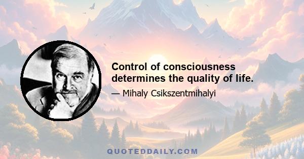 Control of consciousness determines the quality of life.