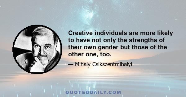 Creative individuals are more likely to have not only the strengths of their own gender but those of the other one, too.