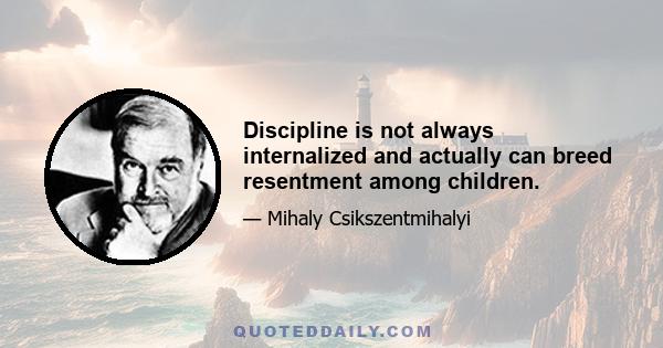 Discipline is not always internalized and actually can breed resentment among children.