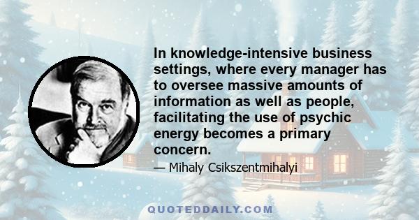 In knowledge-intensive business settings, where every manager has to oversee massive amounts of information as well as people, facilitating the use of psychic energy becomes a primary concern.