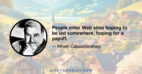 People enter Web sites hoping to be led somewhere, hoping for a payoff.